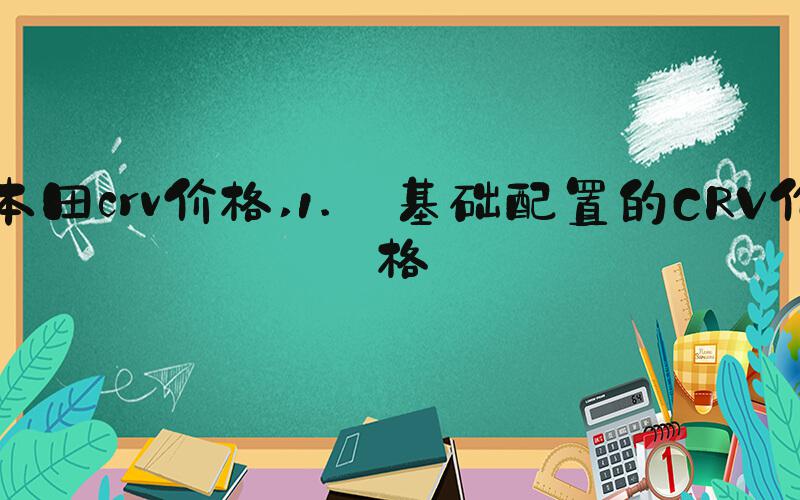 本田crv价格 1. 基础配置的CRV价格